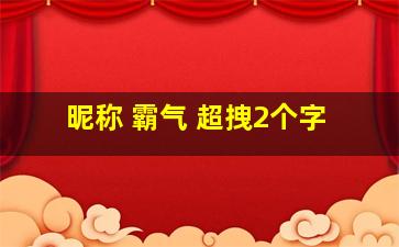 昵称 霸气 超拽2个字